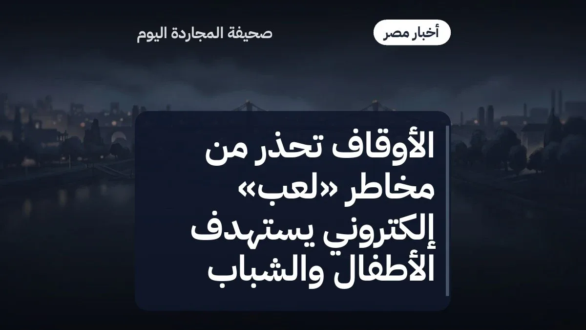 الأوقاف تحذر من مخاطر «لعب» إلكتروني يستهدف الأطفال والشباب