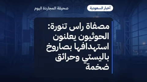 مصفاة راس تنورة: الحوثيون يعلنون استهدافها بصاروخ باليستي وحرائق ضخمة