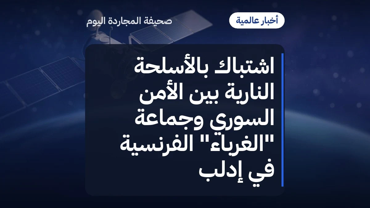 اشتباك بالأسلحة النارية بين الأمن السوري وجماعة "الغرباء" الفرنسية في إدلب