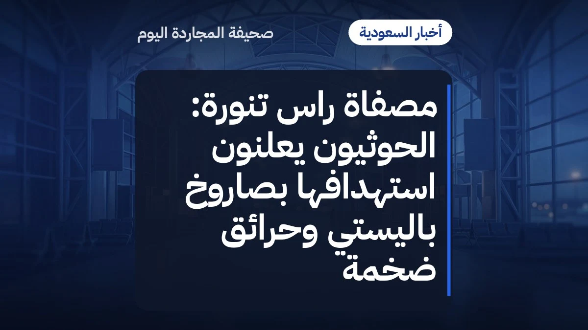 مصفاة راس تنورة: الحوثيون يعلنون استهدافها بصاروخ باليستي وحرائق ضخمة