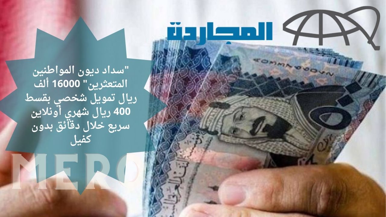 “سداد ديون المواطنين المتعثرين” 16000 ألف ريال تمويل شخصي بقسط 400 ريال شهري أونلاين سريع خلال دقائق بدون كفيل