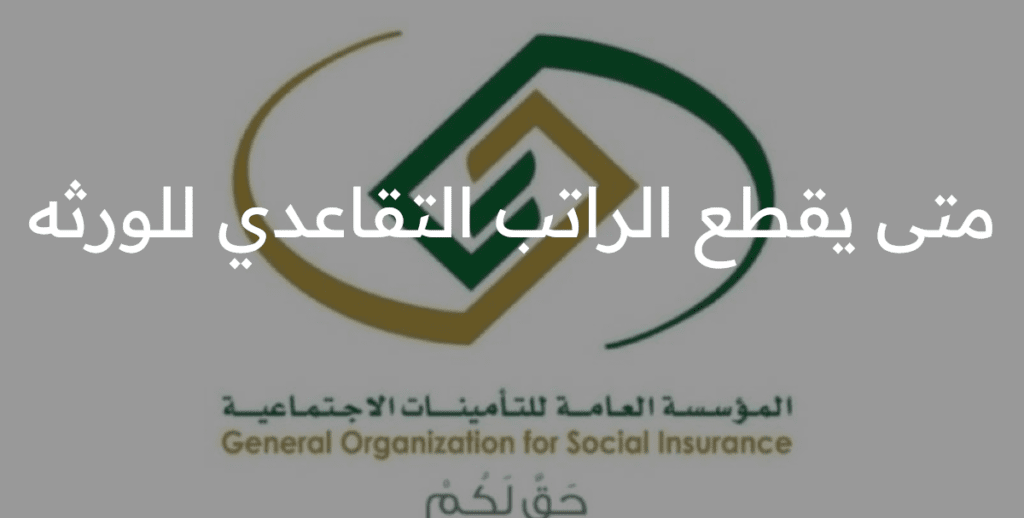 ما هي حالات قطع راتب التقاعد عن الوريث 1445 ؟!! “المؤسسة العامة للتأمينات توضح..