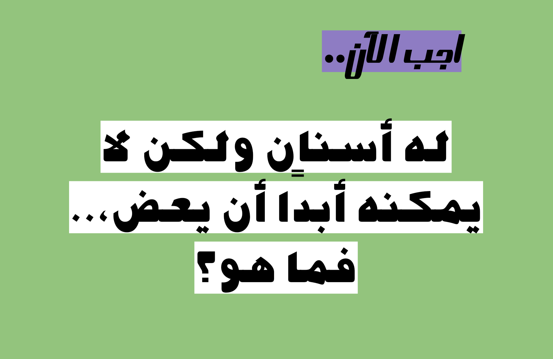 أتحداك ان تعرفه.. له أسنان ولكن لا يمكنه أبدًا أن يعض،.. فما هو؟
