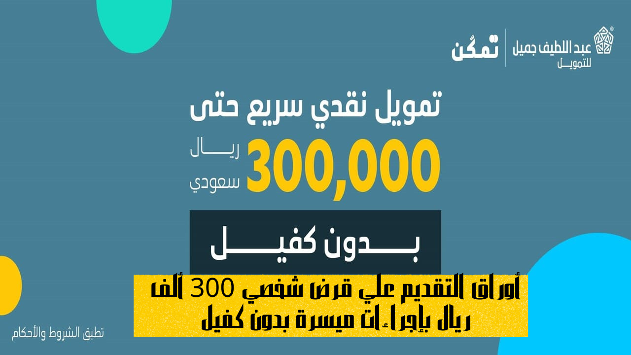 أوراق التقديم علي قرض شخصي 300 ألف ريال بإجراءات ميسرة بدون كفيل