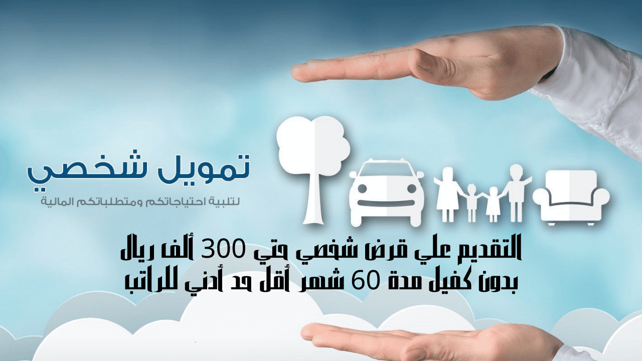 التقديم علي قرض شخصي حتي 300 ألف ريال بدون كفيل مدة 60 شهر أقل حد أدني للراتب