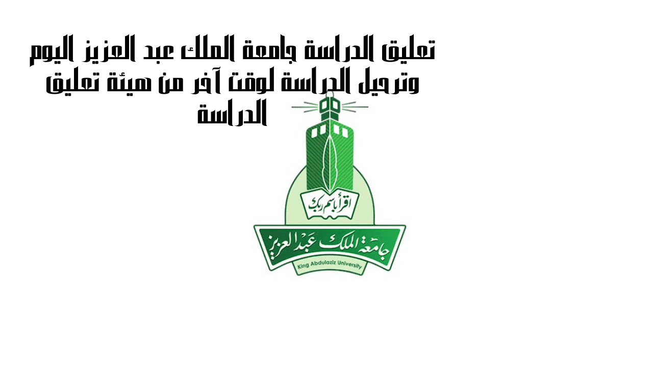 تعليق الدراسة جامعة الملك عبد العزيز اليوم وترحيل الدراسة لوقت آخر من هيئة تعليق الدراسة