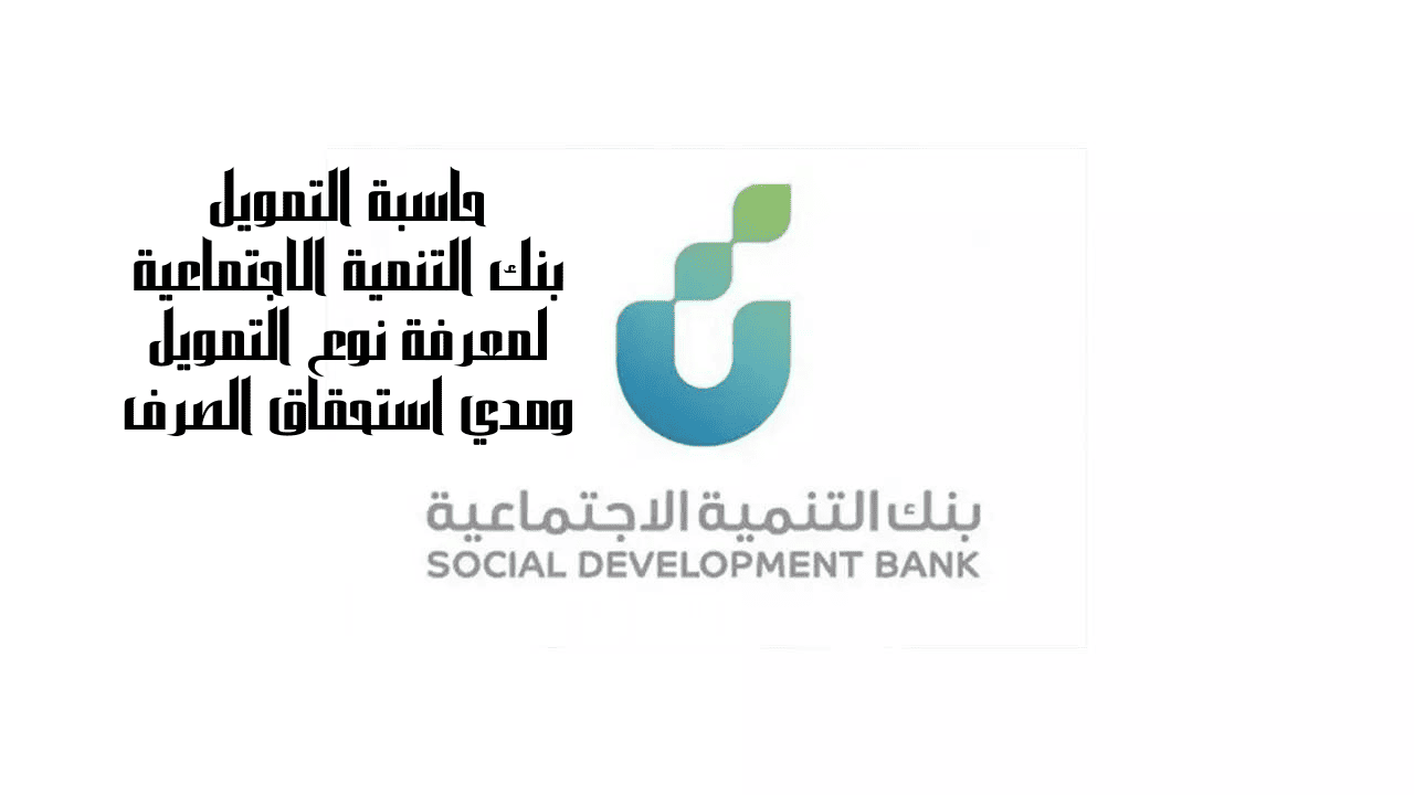 حاسبة التمويل بنك التنمية الاجتماعية لمعرفة نوع التمويل ومدي استحقاق الصرف