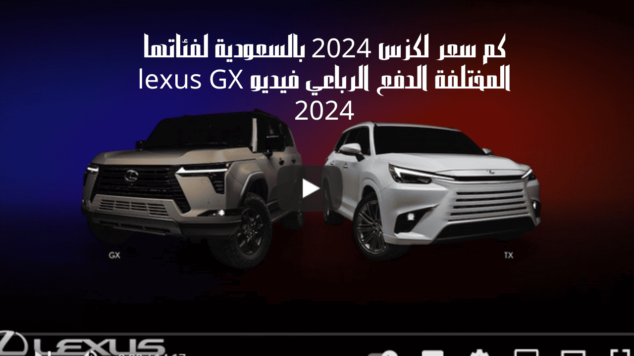 كم سعر لكزس 2024 بالسعودية لفئاتها المختلفة الدفع الرباعي فيديو lexus GX 2024