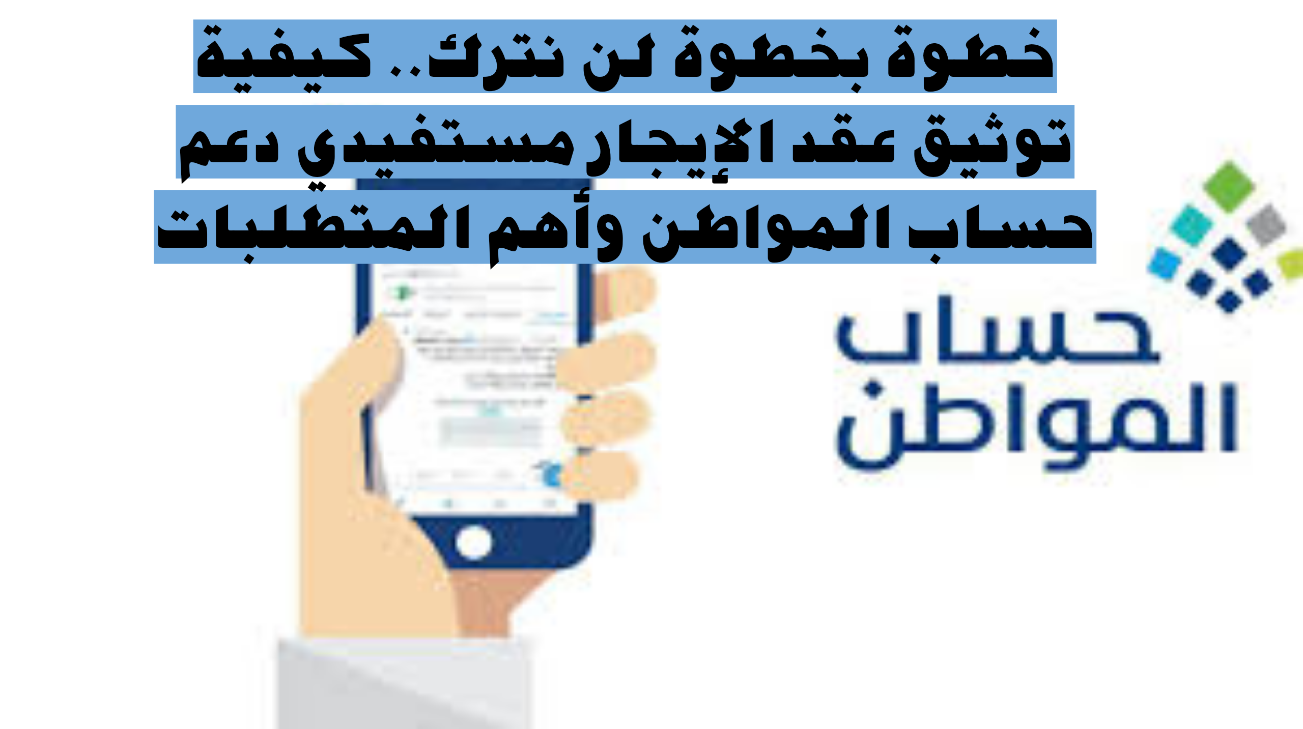 خطوة بخطوة لن نترك.. كيفية توثيق عقد الإيجار مستفيدي دعم حساب المواطن وأهم المتطلبات