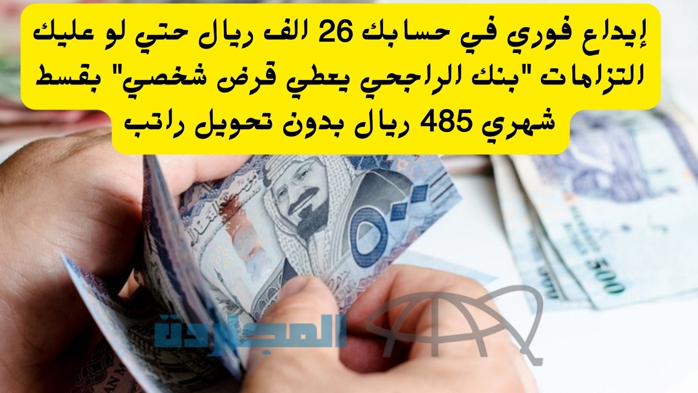 إيداع فوري في حسابك 26 الف ريال حتي لو عليك التزامات “بنك الراجحي يعطي قرض شخصي” بقسط شهري 485 ريال بدون تحويل راتب