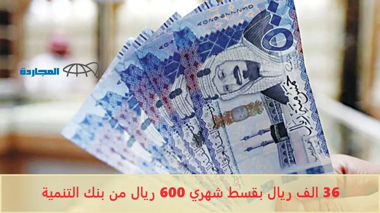 36 الف إيداع فوري بحسابك بقسط شهري 600 ريال من بنك التنمية الإجتماعية