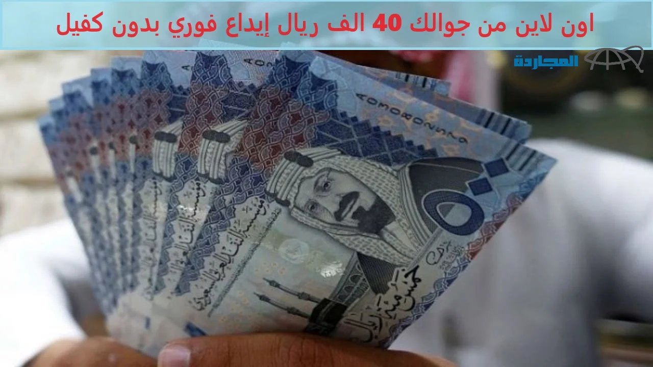 40 الف ريال إيداع فوري “تمويل تسهيل” أون لاين من جوالك بدون كفيل سدد التزماتك الأن