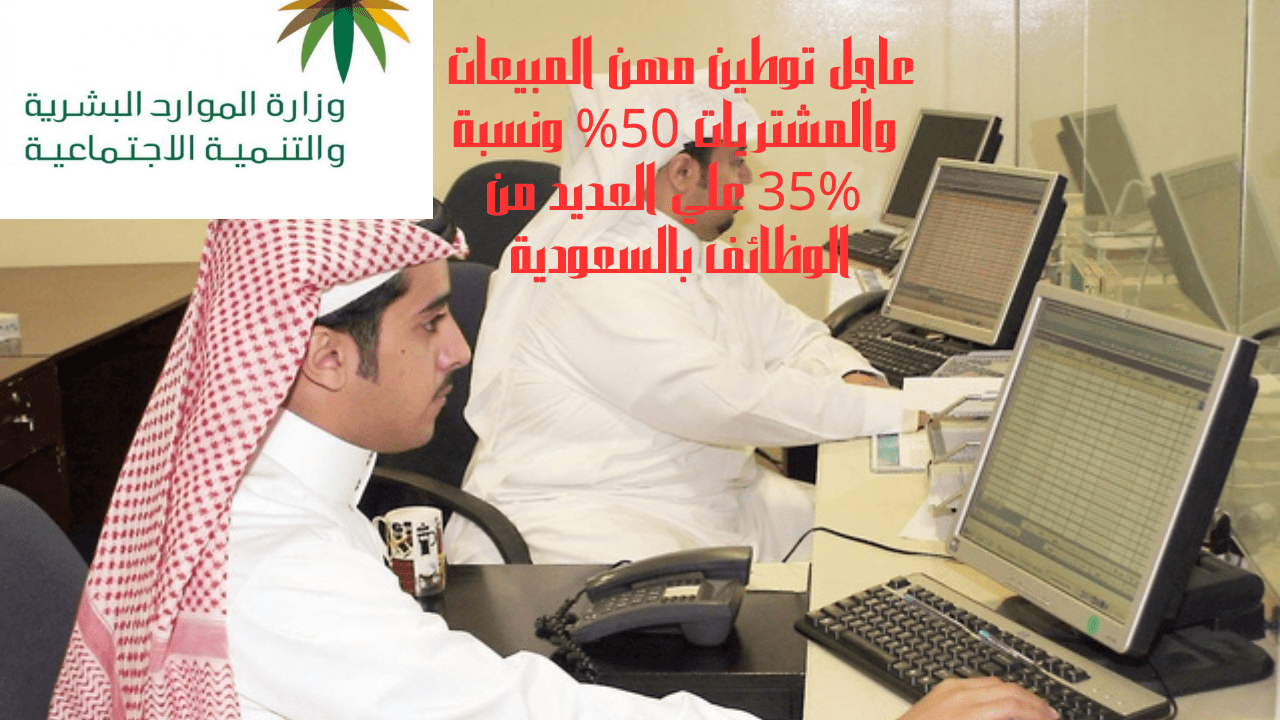 عاجل توطين مهن المبيعات والمشتريات 50% ونسبة 35% علي العديد من الوظائف بالسعودية