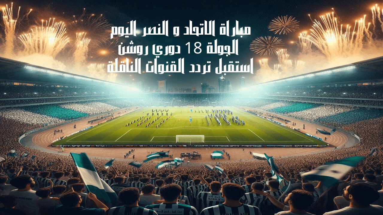 مباراة الاتحاد و النصر اليوم الجولة 18 دوري روشن استقبل تردد القنوات الناقلة
