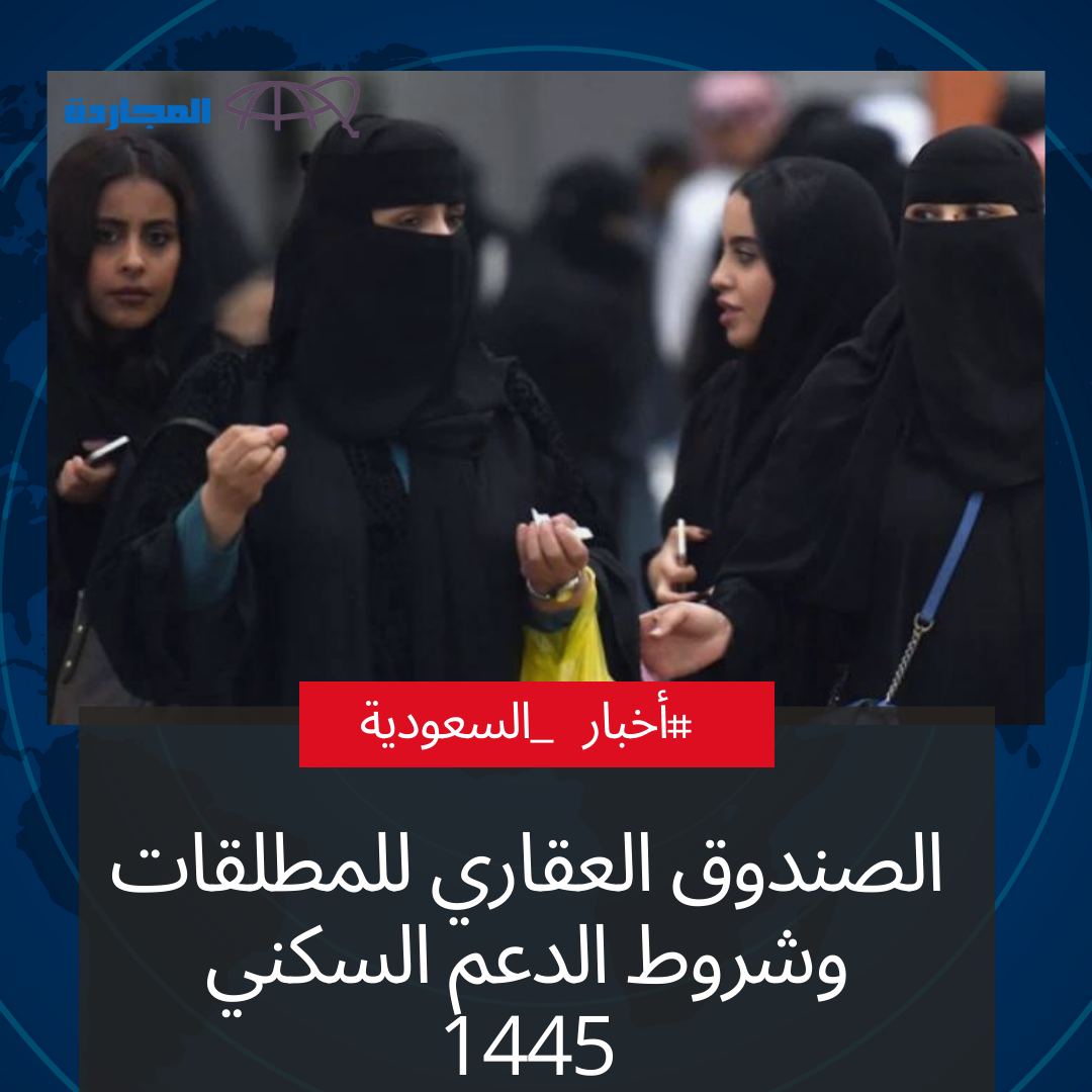 الصندوق العقاري للمطلقات.. تِلك هي شروط الدعم السكني للملطقات والأرامل من صندوق التنمية العقارية