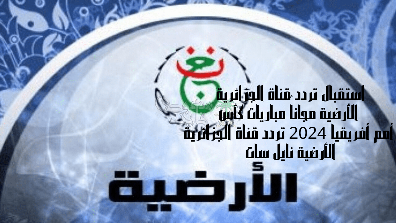 استقبال تردد قناة الجزائرية الأرضية مجاناً مباريات كأس أمم أفريقيا 2024 تردد قناة الجزائرية الأرضية نايل سات
