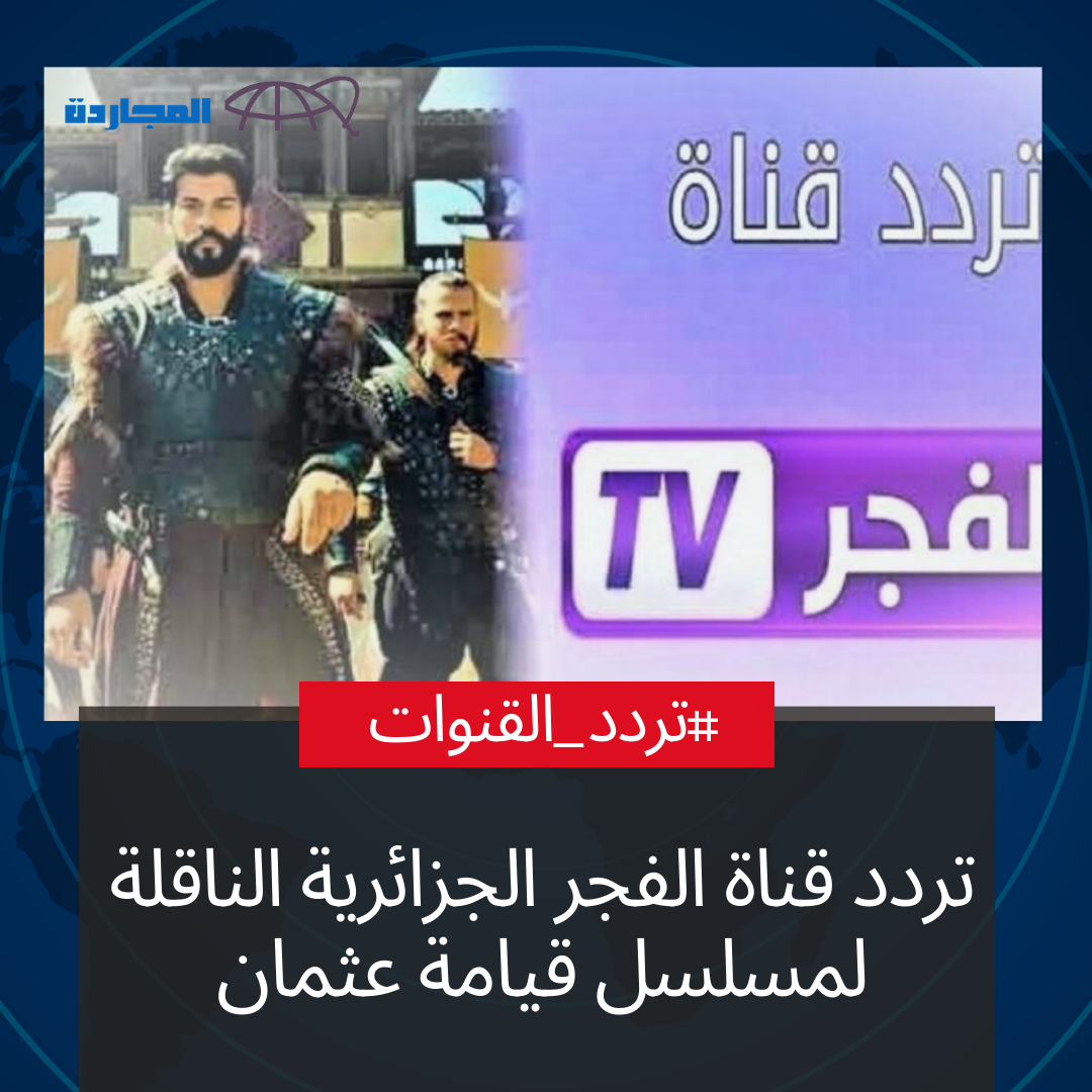 تردد قناة الفجر الجزائرية الناقلة لمسلسل قيامة عثمان على جميع الأقمار النايل سات وعرب سات