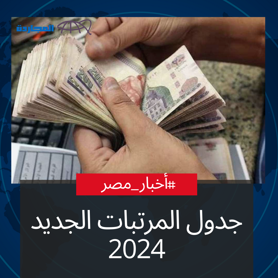 جدول المرتبات الجديد 2024 في مصر بعد زيادة المرتبات والأجور