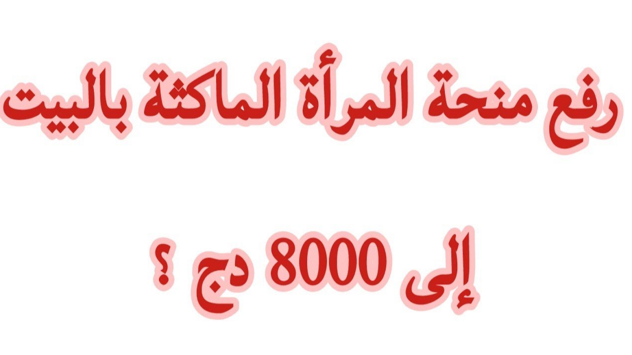 8000 د.ج زيادة منحة المرأة الماكثة في البيت بمناسبة شهر رمضان 2024 .. هل الخبر صح وش الحقيقة؟
