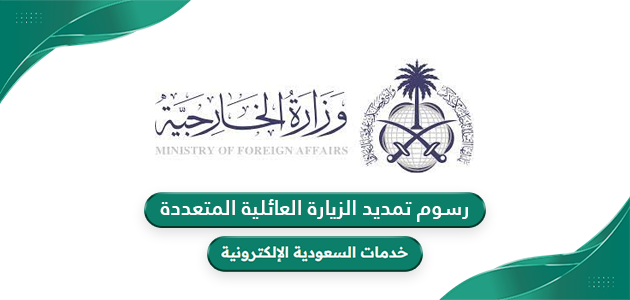 هل تم تخفيض رسوم الزيارة العائلية المتعددة 100 ريال في السعودية 1445؟ الجوازات تعلن السعر حسب المدة