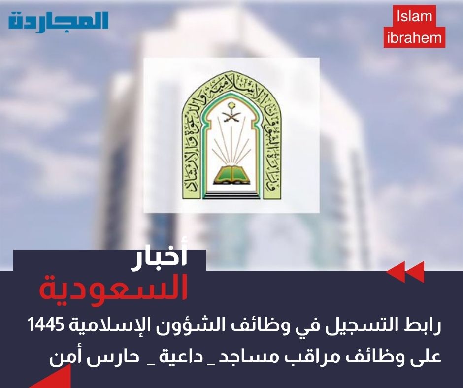 رابط التسجيل في وظائف الشؤون الإسلامية 1445 – 2024 للجنسين على وظائف “مراقب مساجد – داعية – حارس أمن – إمام – مؤذن”