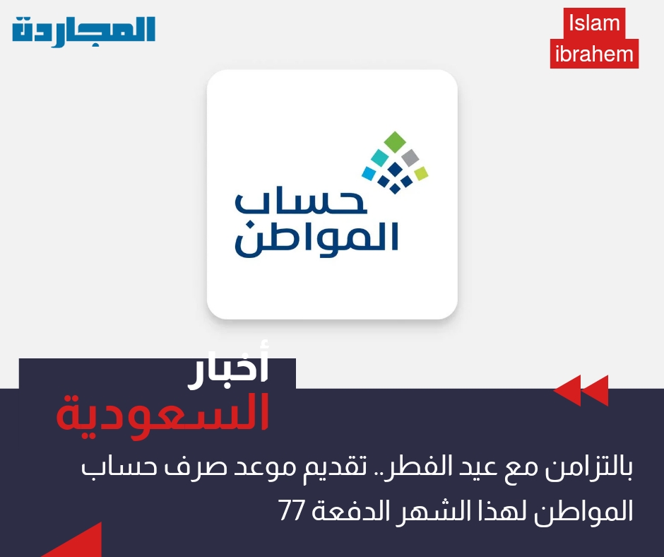 “للتزامن مع عيد الفطر” تقديم موعد صرف حساب المواطن لهذا الشهر الدفعة 77 أبريل 2024 / رمضان 1445 إلى هذا الموعد.. تعرف عليه