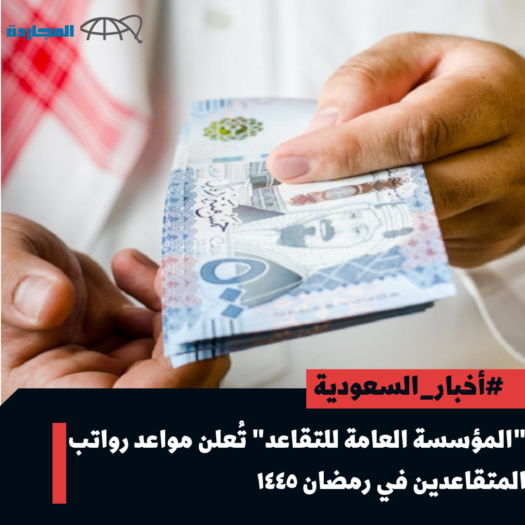 “المؤسسة العامة للتقاعد” تُوضح موعد رواتب المتقاعدين لهذا الشهر رمضان – مارس 2024.. متى ينزل راتب رمضان ١٤٤٥؟