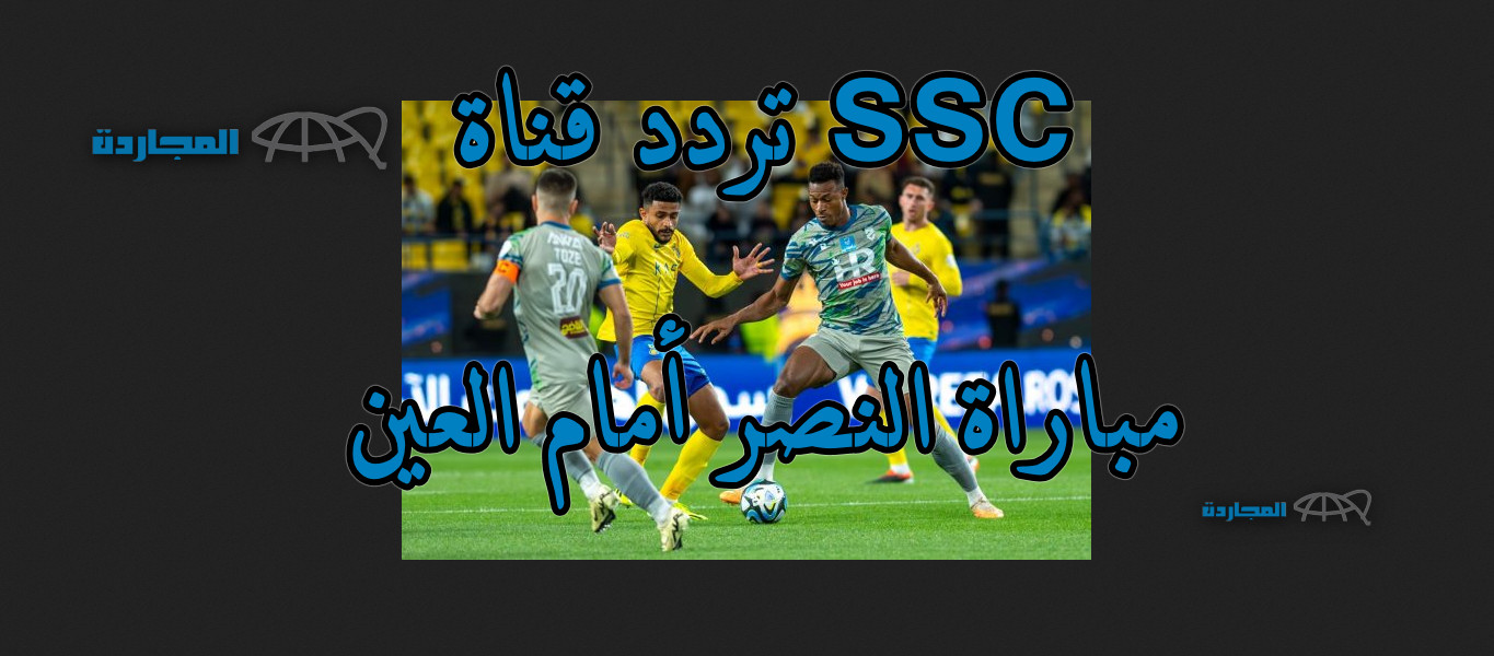 خليجي بنكهة آسيوية.. تردد قناة ssc الرياضية الناقلة مباراة النصر أمام العين اليوم وجميع القنوات الناقلة