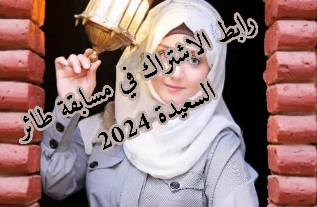 مفيش وقت .. اشترك الان مجانا من هنا .. رابط الاشتراك في مسابقة طائر السعيدة 2024 الموسم السادس لتربح الجائزة الكبرى