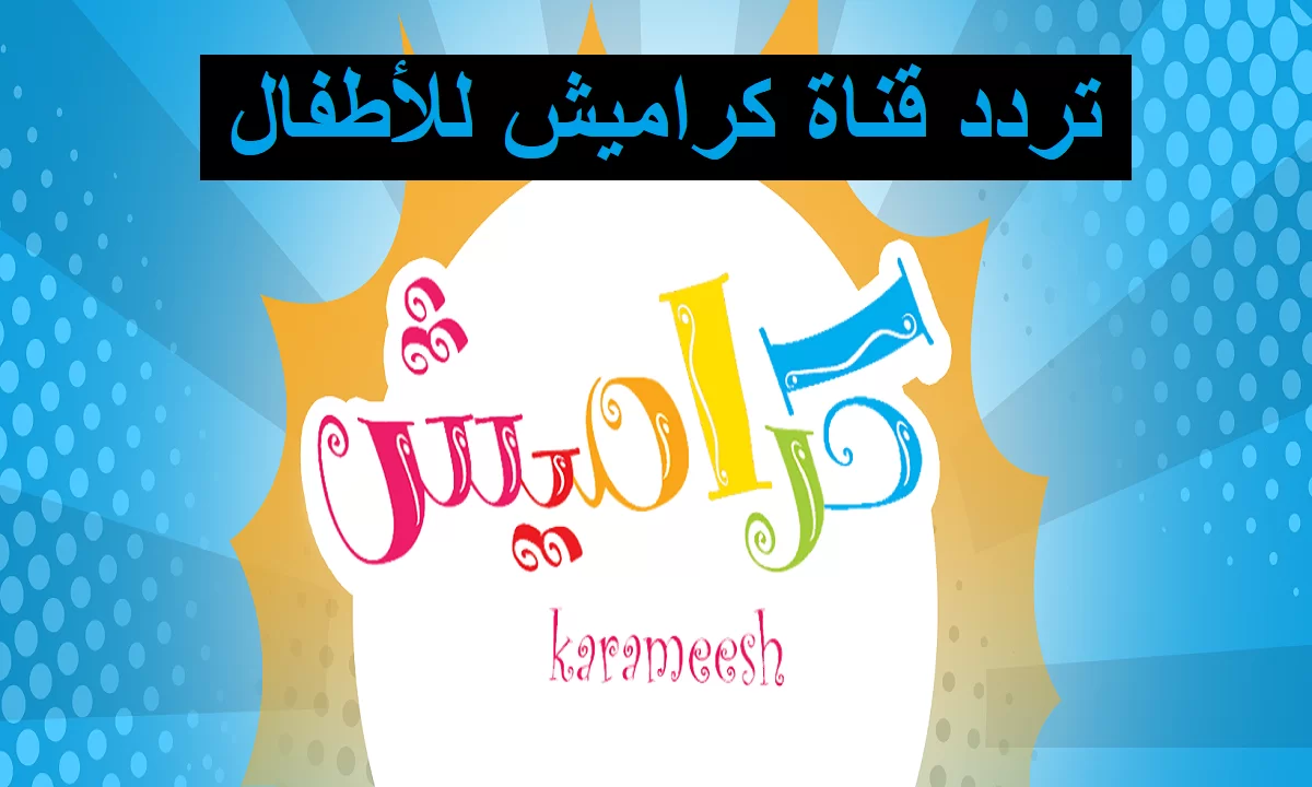 سلي ابنك ونزلها .. “تردد قناة كراميش” الجديد التحديث الأخير بجودة عالية + مميزات القناة .. اضبطها وخلي ابنك يلعب ويغني