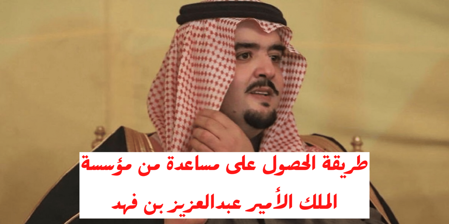 طريقة الحصول على مساعدة مالية من مؤسسة الأمير عبد العزيز بن فهد الخيرية وارقام التواصل مع المؤسسة