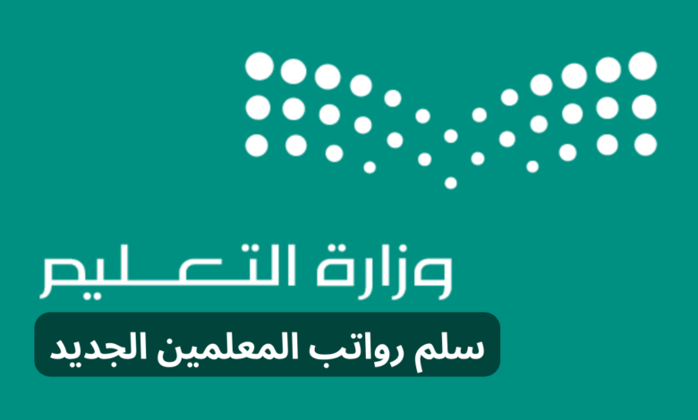 سلم رواتب المعلمين 1445 بعد التعديل والعوامل المؤثرة على الراتب وفق قرار وزارة التعليم السعودية