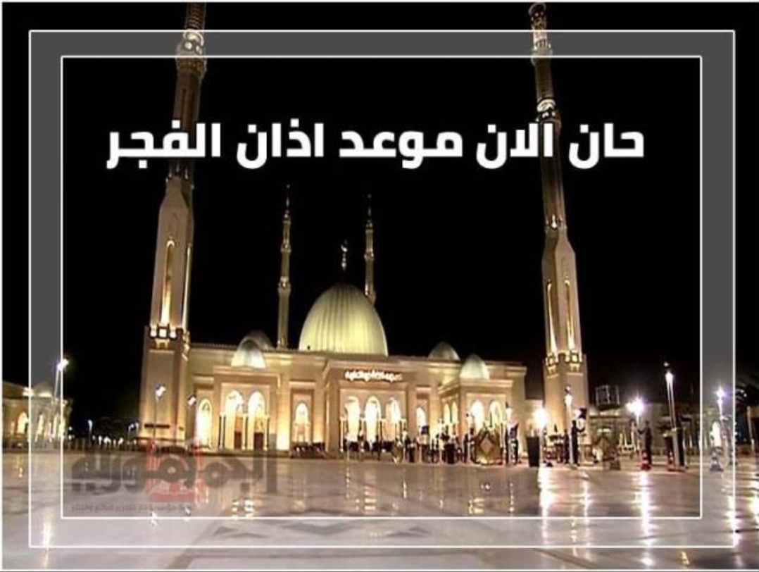 تقبل الله صيامنا وقيامنا..موعد آذان الفجر في المدن السعودية حسب توقيت أم القرى+مواعيد آذان الفجر في العراق