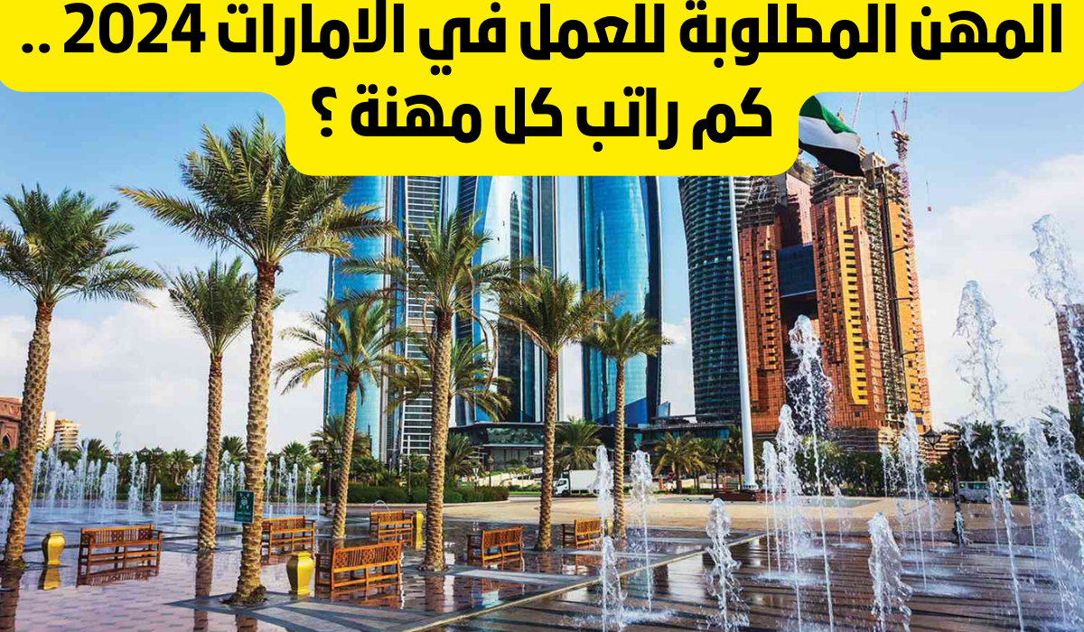 هتشتغل في الامارات من تاني.. اليكم المهن المطلوبة في الامارات وما هي راتب كل مهنه