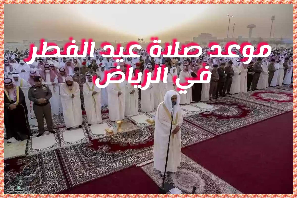 موعد صلاة عيد الفطر المبارك في مدينة الرياض 1445 وأماكن الصلاة