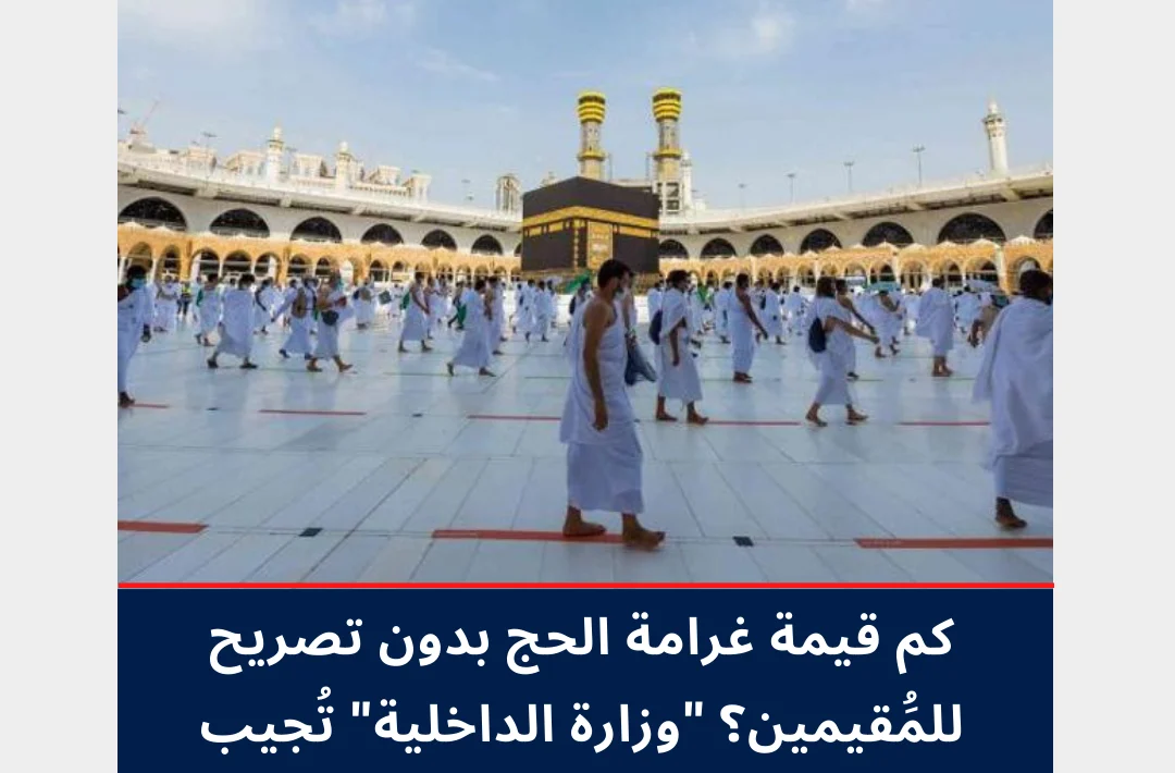 100 ألف ريال !! كم غرامة مخالفي الحج بدون تصريح؟ .. تحذير لجميع المقيمين من هذا الأمر!