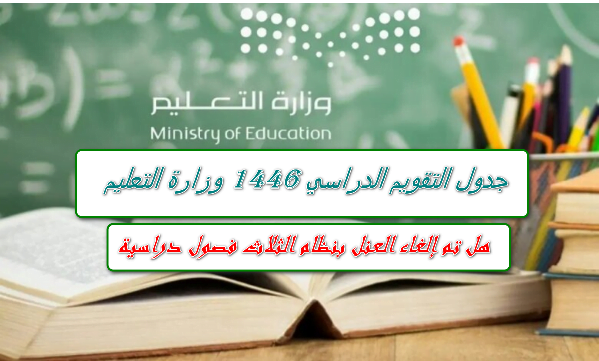 فصلين أم ثلاث فصول… التقويم الدراسي 1446 وزارة التعليم السعودي تُوضح تفاصيل هامة