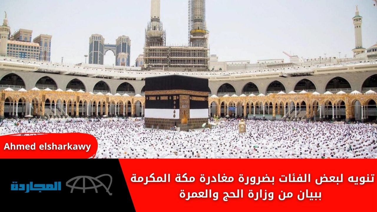 “تابع للأهمية”.. تنويه لبعض الفئات بضرورة مغادرة مكة المكرمة ببيان من وزارة الحج والعمرة