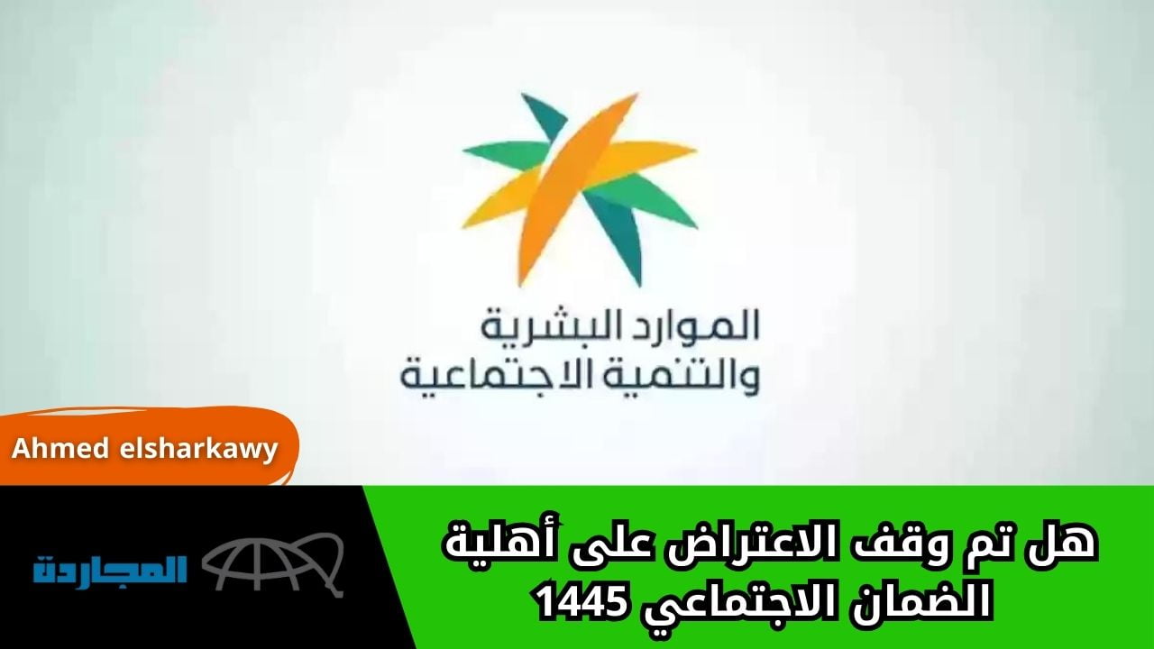 “معلومة هامة جداااا”.. هل تم وقف الاعتراض على أهلية الضمان الاجتماعي 1445 بقرار من الموارد البشرية