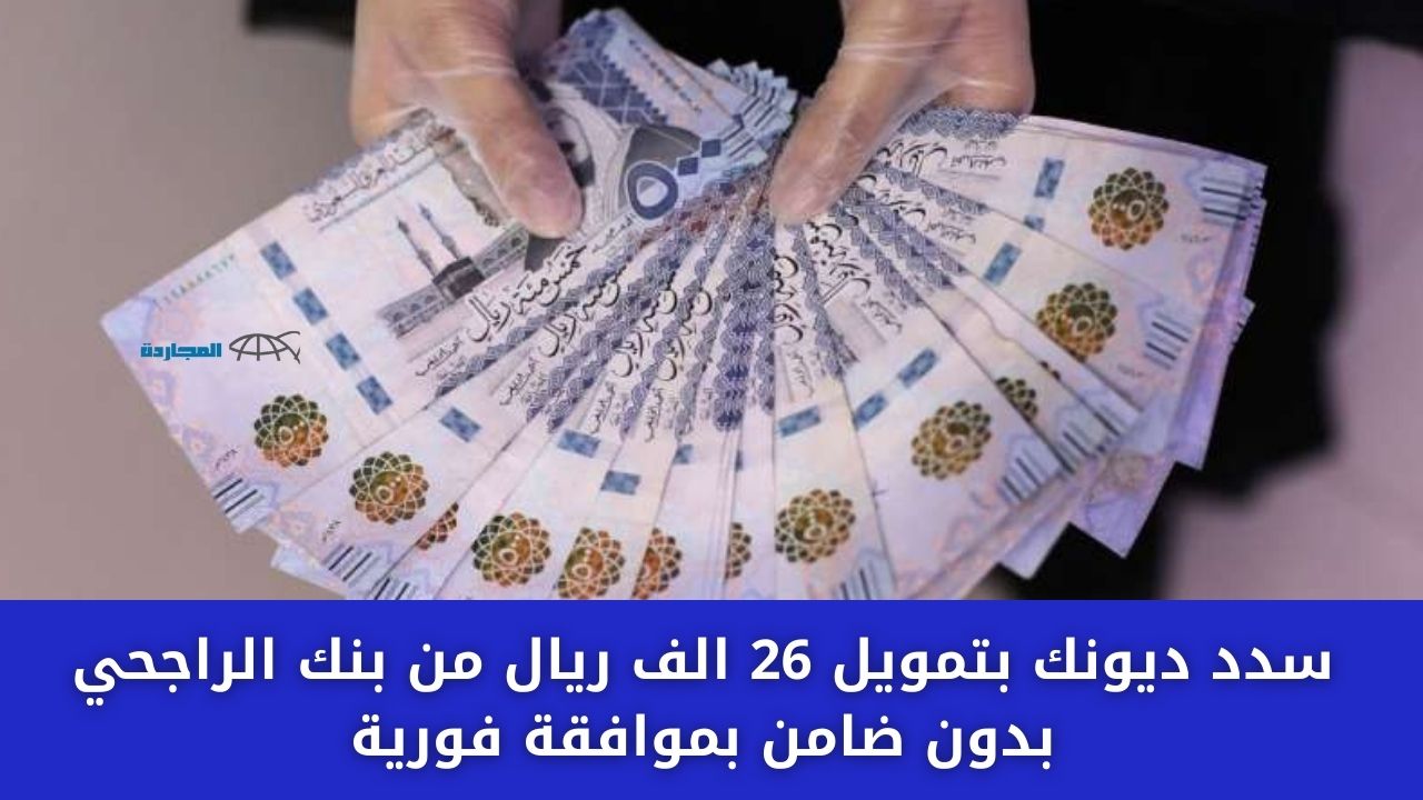سدد ديونك بتمويل 26 الف ريال من بنك الراجحي بدون ضامن بموافقة فورية