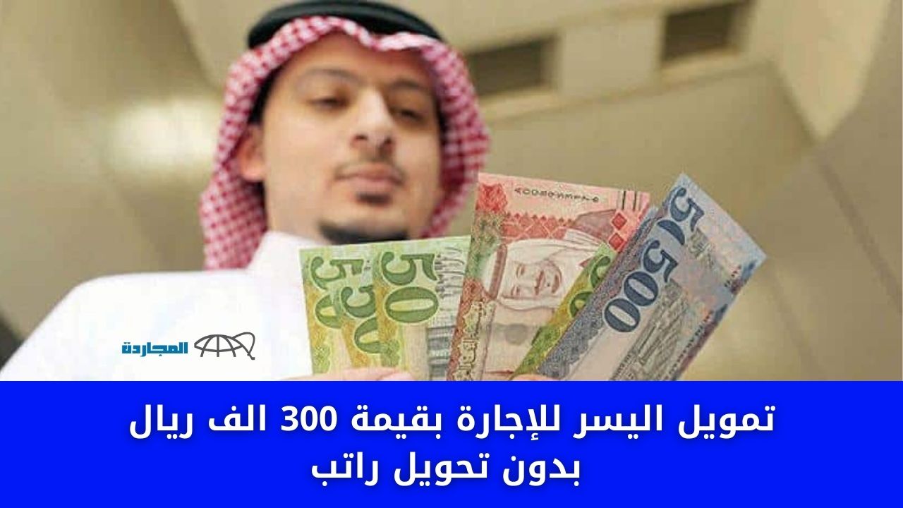 ايداع مبلغ قرض شخصي “فوري الآن” تمويل اليسر للإجارة بقيمة 300 الف ريال بدون تحويل راتب