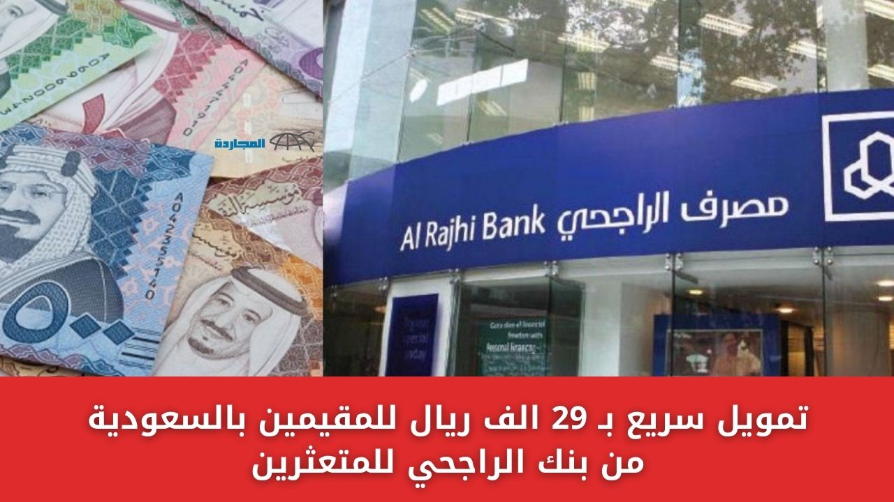 تمويل سريع بـ 29 الف ريال للمقيمين بالسعودية من بنك الراجحي للمتعثرين بقسط 484 ريال شهريا