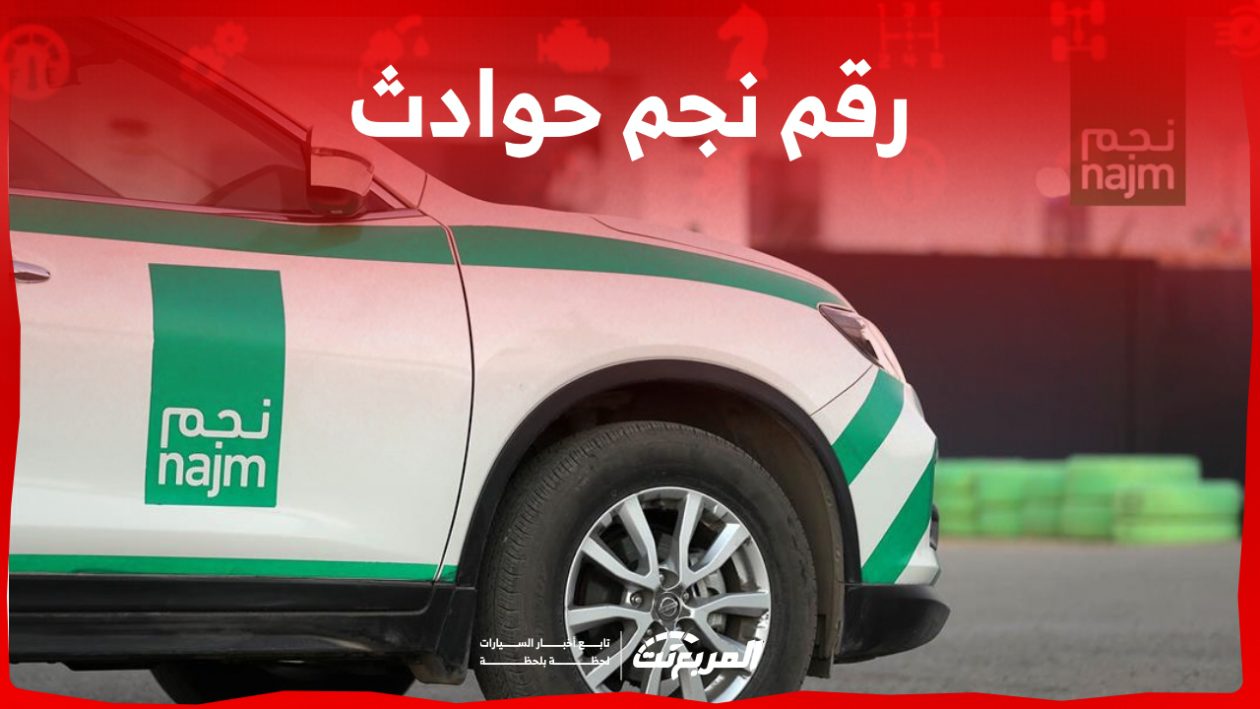 رقم نجم الجديد للابلاغ عن الحوادث 2024 إجراءات التبليغ عن حادث + الحوادث التي لا تقوم شركة نجم بمباشرتها