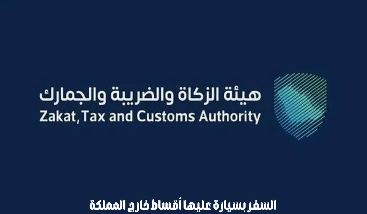 شروط السفر بسيارة عليها أقساط خارج السعودية
