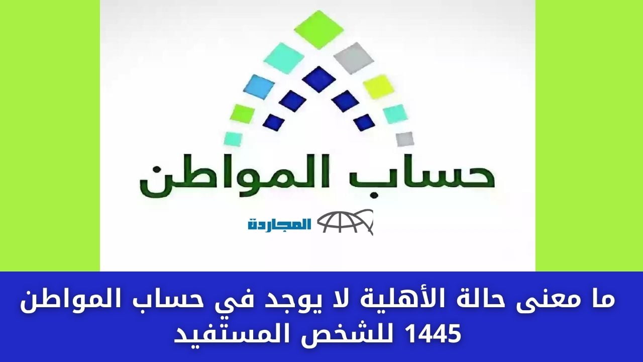 ما معنى حالة الأهلية لا يوجد في حساب المواطن 1445 للشخص المستفيد