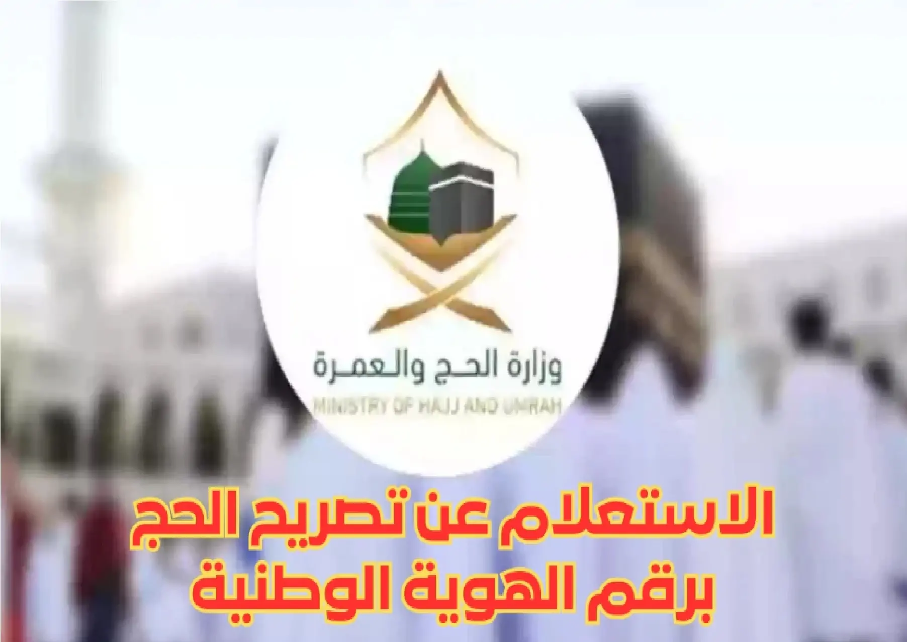 من هُنـا.. رابط استعلام عن تصريح الحج برقم الهوية 1445 وزارة الحج والعمرة