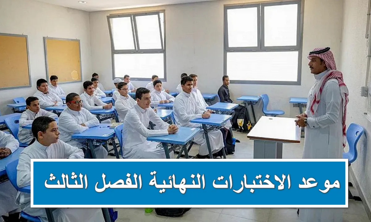 عاااجل… تقديم موعد الاختبارات النهائية الفصل الدراسي الثالث 1445| موعد إجازة نهاية العام 1445
