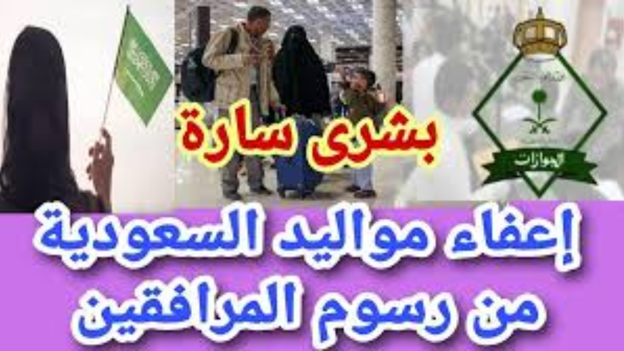 إعفاء مواليد السعودية من رسوم المرافقين 2024 هل الخبر صحيح؟.. الجوازات السعودية تبشر