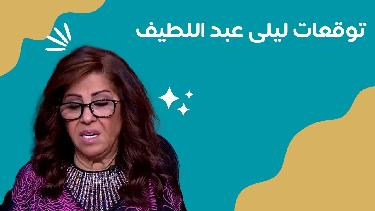 القيامة هتقوم! .. أخر توقعات ليلى عبد اللطيف عن الوطن العربي والخليج